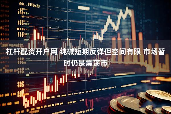 杠杆配资开户网 纯碱短期反弹但空间有限 市场暂时仍是震荡市