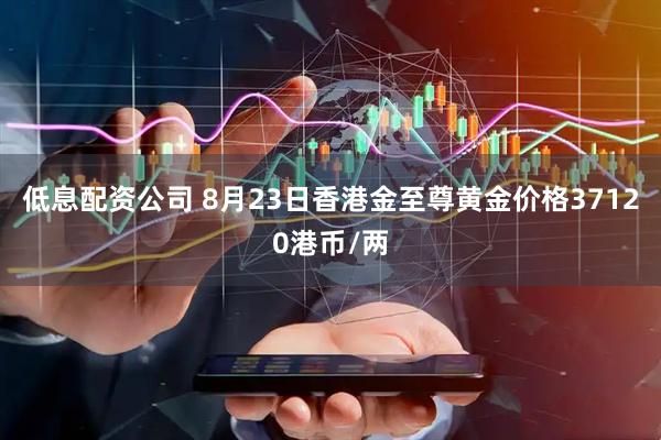 低息配资公司 8月23日香港金至尊黄金价格37120港币/两