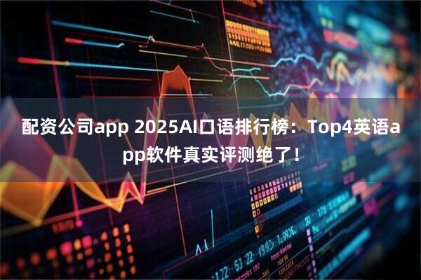 配资公司app 2025AI口语排行榜：Top4英语app软件真实评测绝了！