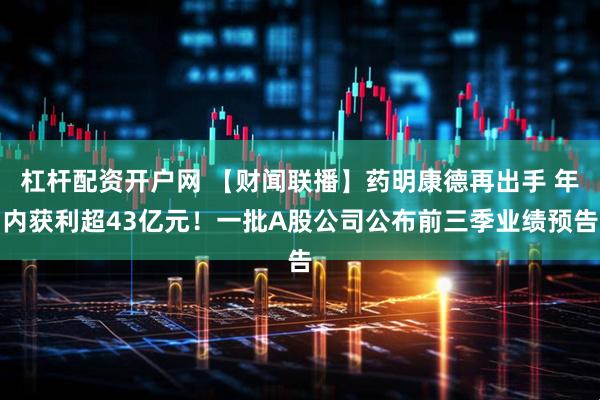 杠杆配资开户网 【财闻联播】药明康德再出手 年内获利超43亿元！一批A股公司公布前三季业绩预告