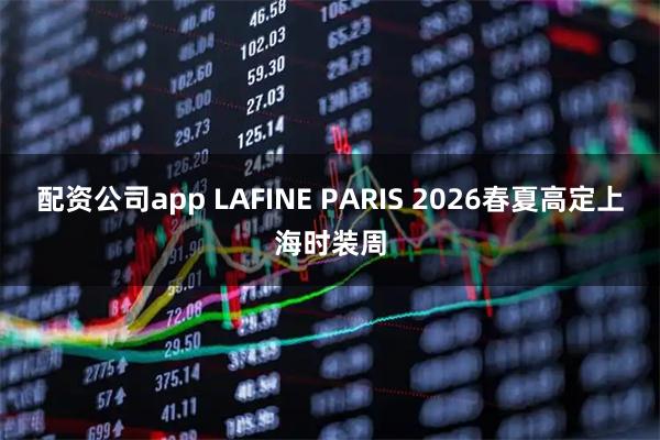 配资公司app LAFINE PARIS 2026春夏高定上海时装周