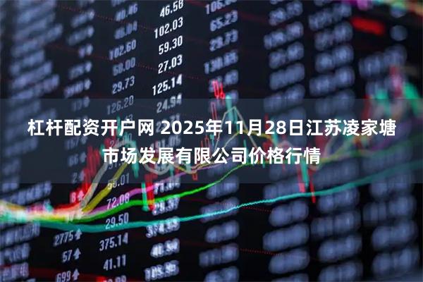 杠杆配资开户网 2025年11月28日江苏凌家塘市场发展有限公司价格行情