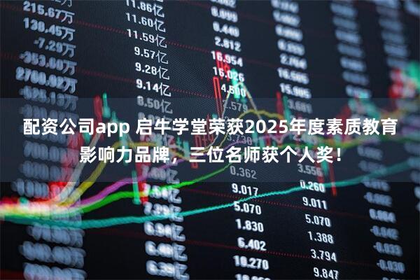 配资公司app 启牛学堂荣获2025年度素质教育影响力品牌，三位名师获个人奖！