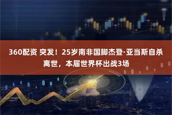 360配资 突发！25岁南非国脚杰登·亚当斯自杀离世，本届世界杯出战3场